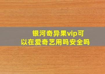 银河奇异果vip可以在爱奇艺用吗安全吗