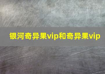 银河奇异果vip和奇异果vip