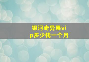 银河奇异果vip多少钱一个月