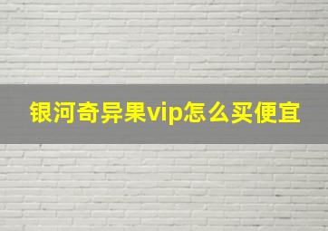 银河奇异果vip怎么买便宜