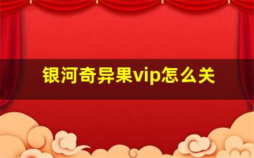 银河奇异果vip怎么关