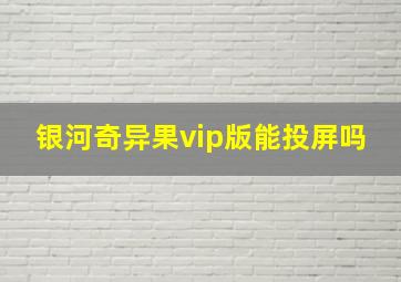 银河奇异果vip版能投屏吗