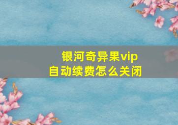 银河奇异果vip自动续费怎么关闭