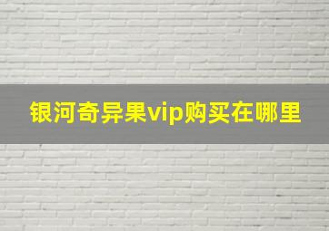 银河奇异果vip购买在哪里