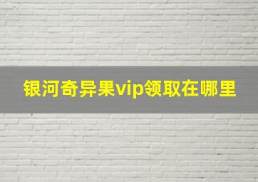 银河奇异果vip领取在哪里