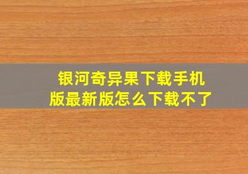 银河奇异果下载手机版最新版怎么下载不了