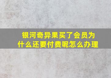 银河奇异果买了会员为什么还要付费呢怎么办理