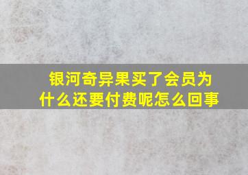 银河奇异果买了会员为什么还要付费呢怎么回事