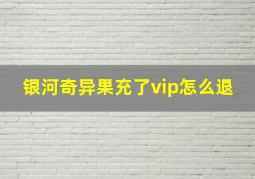 银河奇异果充了vip怎么退