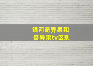 银河奇异果和奇异果tv区别