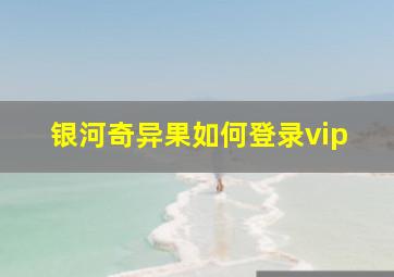 银河奇异果如何登录vip