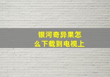 银河奇异果怎么下载到电视上