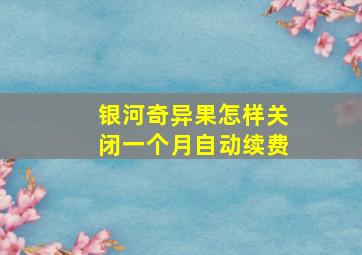 银河奇异果怎样关闭一个月自动续费