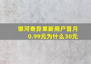 银河奇异果新用户首月0.99元为什么30元