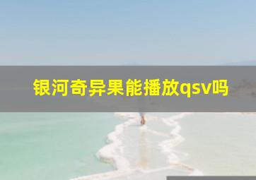 银河奇异果能播放qsv吗