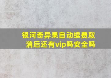 银河奇异果自动续费取消后还有vip吗安全吗