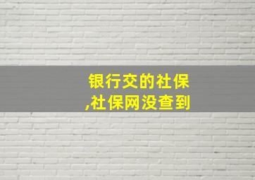 银行交的社保,社保网没查到