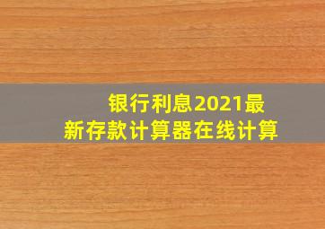 银行利息2021最新存款计算器在线计算