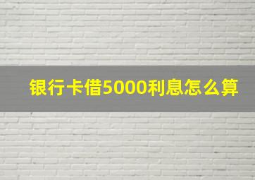 银行卡借5000利息怎么算