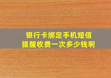 银行卡绑定手机短信提醒收费一次多少钱啊