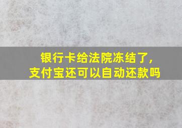 银行卡给法院冻结了,支付宝还可以自动还款吗