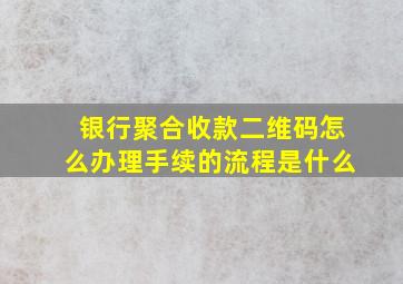 银行聚合收款二维码怎么办理手续的流程是什么