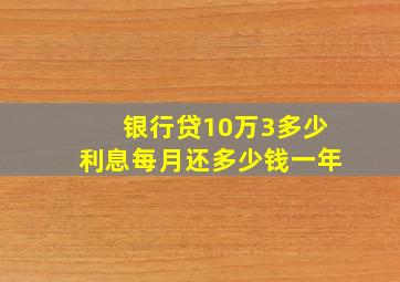 银行贷10万3多少利息每月还多少钱一年