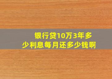 银行贷10万3年多少利息每月还多少钱啊