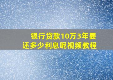 银行贷款10万3年要还多少利息呢视频教程