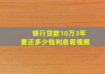 银行贷款10万3年要还多少钱利息呢视频