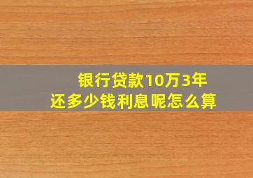 银行贷款10万3年还多少钱利息呢怎么算