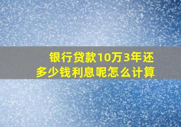 银行贷款10万3年还多少钱利息呢怎么计算