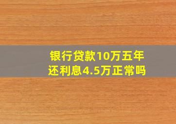 银行贷款10万五年还利息4.5万正常吗