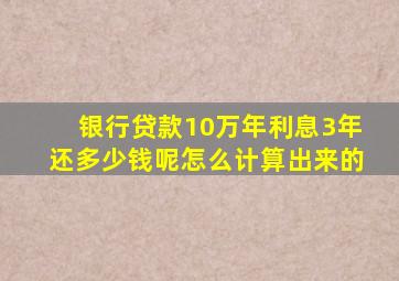 银行贷款10万年利息3年还多少钱呢怎么计算出来的