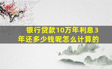 银行贷款10万年利息3年还多少钱呢怎么计算的