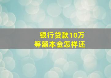 银行贷款10万等额本金怎样还