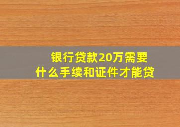 银行贷款20万需要什么手续和证件才能贷