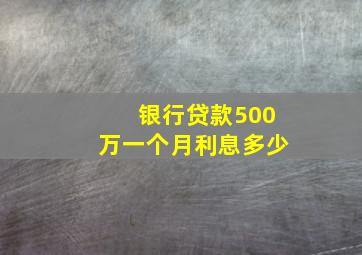 银行贷款500万一个月利息多少