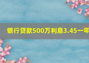 银行贷款500万利息3.45一年