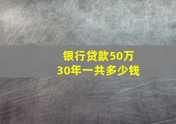 银行贷款50万30年一共多少钱