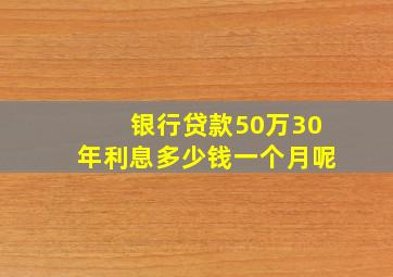 银行贷款50万30年利息多少钱一个月呢