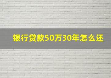 银行贷款50万30年怎么还