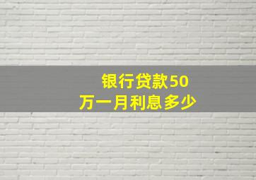 银行贷款50万一月利息多少