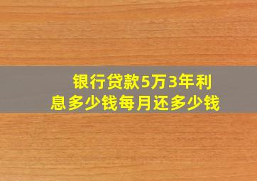 银行贷款5万3年利息多少钱每月还多少钱