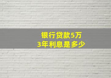 银行贷款5万3年利息是多少