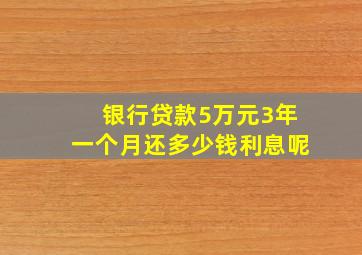 银行贷款5万元3年一个月还多少钱利息呢