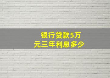 银行贷款5万元三年利息多少