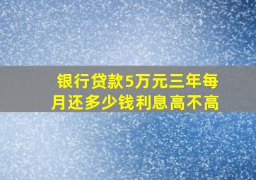 银行贷款5万元三年每月还多少钱利息高不高