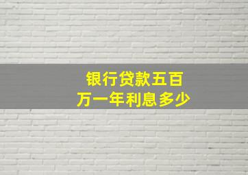 银行贷款五百万一年利息多少