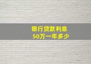 银行贷款利息50万一年多少